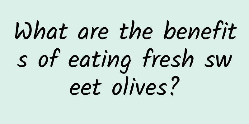 What are the benefits of eating fresh sweet olives?