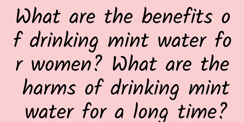 What are the benefits of drinking mint water for women? What are the harms of drinking mint water for a long time?