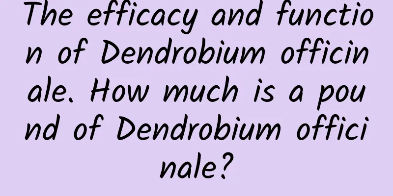 The efficacy and function of Dendrobium officinale. How much is a pound of Dendrobium officinale?