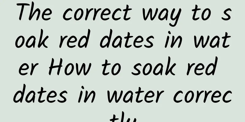 The correct way to soak red dates in water How to soak red dates in water correctly