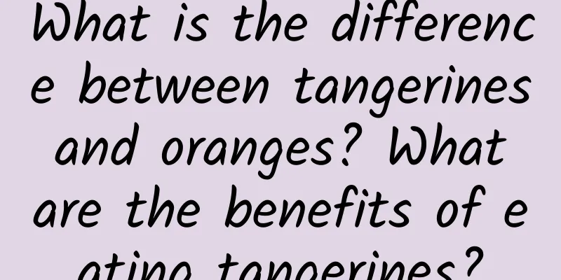 What is the difference between tangerines and oranges? What are the benefits of eating tangerines?