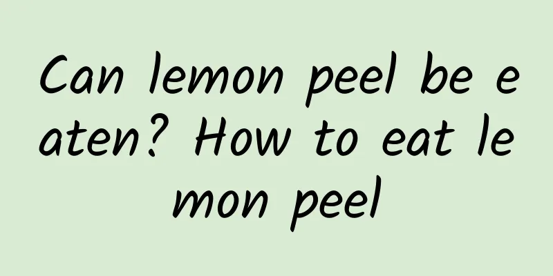 Can lemon peel be eaten? How to eat lemon peel