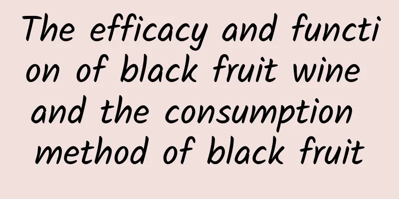 The efficacy and function of black fruit wine and the consumption method of black fruit