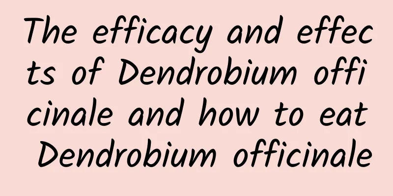 The efficacy and effects of Dendrobium officinale and how to eat Dendrobium officinale