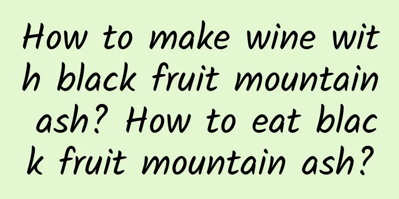 How to make wine with black fruit mountain ash? How to eat black fruit mountain ash?