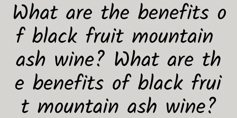 What are the benefits of black fruit mountain ash wine? What are the benefits of black fruit mountain ash wine?