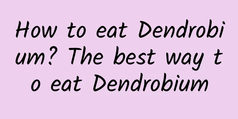 How to eat Dendrobium? The best way to eat Dendrobium