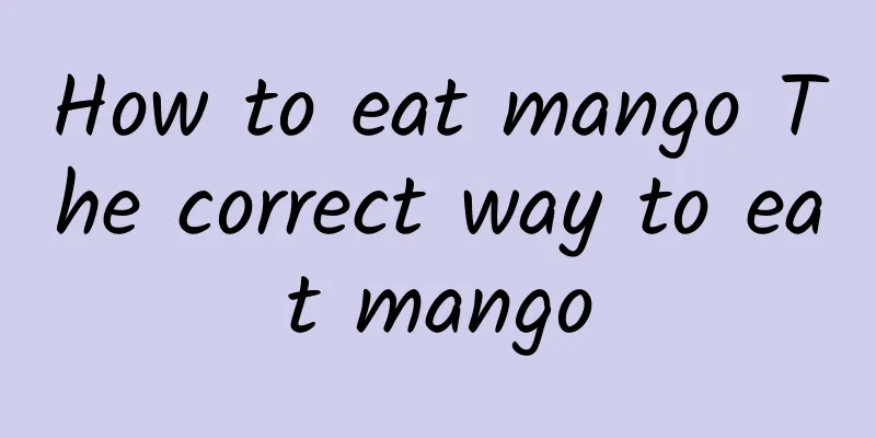 How to eat mango The correct way to eat mango