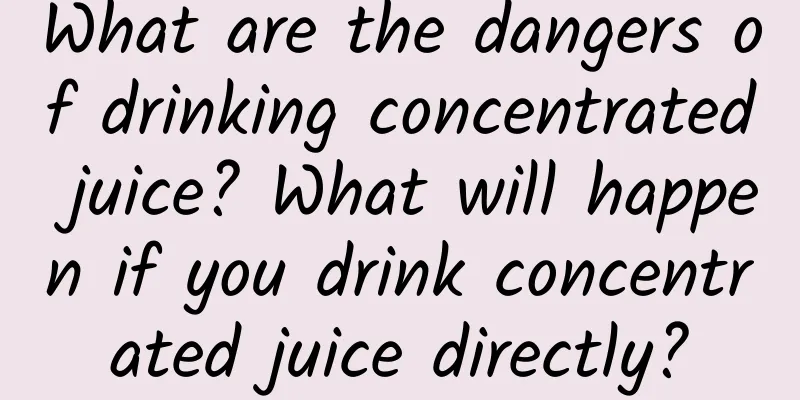 What are the dangers of drinking concentrated juice? What will happen if you drink concentrated juice directly?