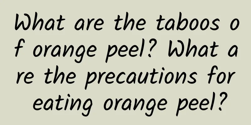 What are the taboos of orange peel? What are the precautions for eating orange peel?