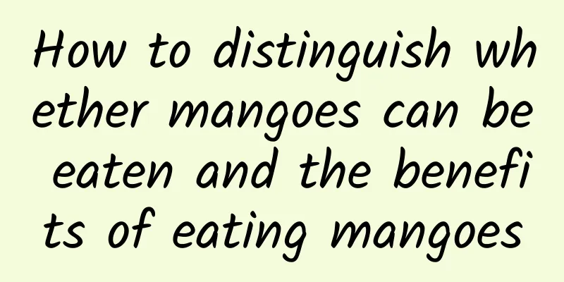 How to distinguish whether mangoes can be eaten and the benefits of eating mangoes