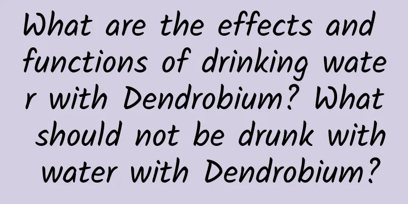 What are the effects and functions of drinking water with Dendrobium? What should not be drunk with water with Dendrobium?