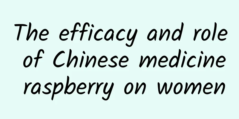 The efficacy and role of Chinese medicine raspberry on women