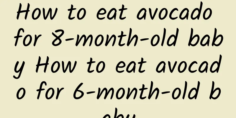 How to eat avocado for 8-month-old baby How to eat avocado for 6-month-old baby