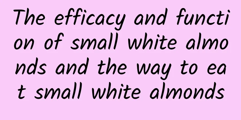 The efficacy and function of small white almonds and the way to eat small white almonds