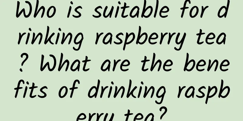 Who is suitable for drinking raspberry tea? What are the benefits of drinking raspberry tea?