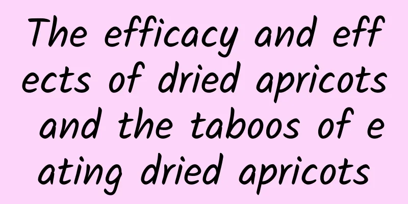 The efficacy and effects of dried apricots and the taboos of eating dried apricots