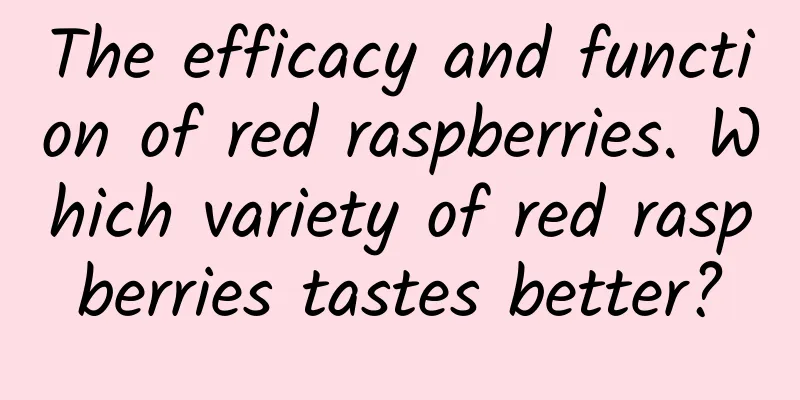 The efficacy and function of red raspberries. Which variety of red raspberries tastes better?