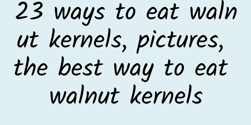 23 ways to eat walnut kernels, pictures, the best way to eat walnut kernels