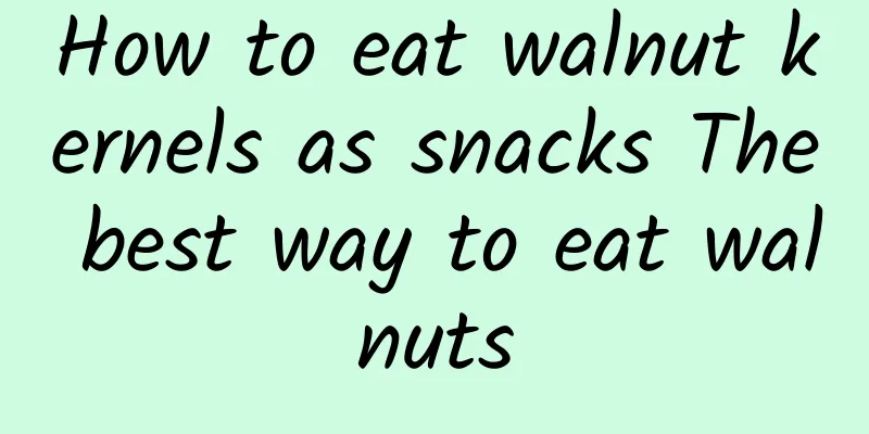 How to eat walnut kernels as snacks The best way to eat walnuts