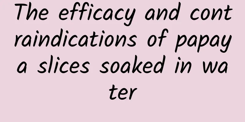 The efficacy and contraindications of papaya slices soaked in water