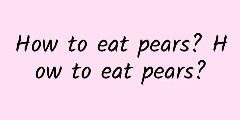 How to eat pears? How to eat pears?