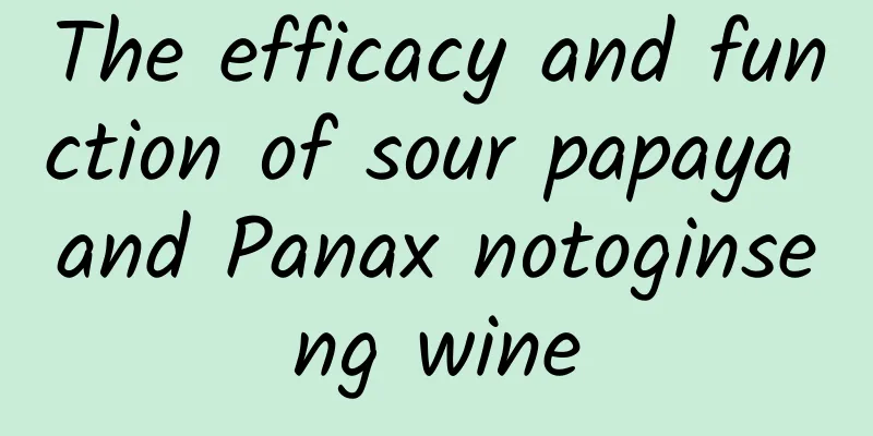 The efficacy and function of sour papaya and Panax notoginseng wine