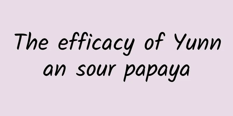 The efficacy of Yunnan sour papaya