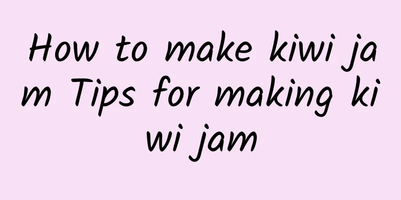 How to make kiwi jam Tips for making kiwi jam