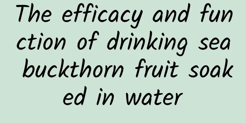 The efficacy and function of drinking sea buckthorn fruit soaked in water