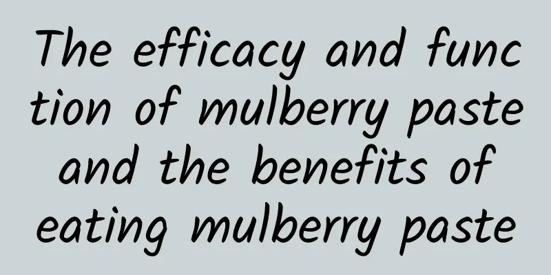 The efficacy and function of mulberry paste and the benefits of eating mulberry paste