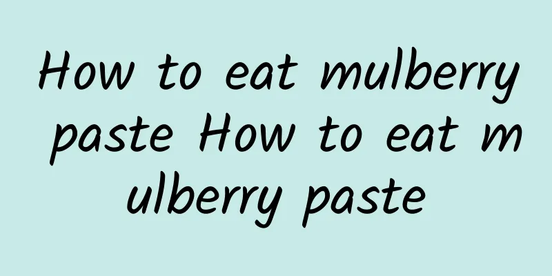 How to eat mulberry paste How to eat mulberry paste