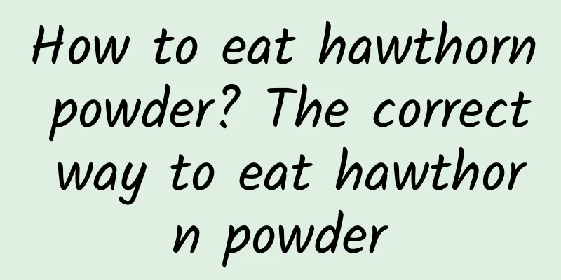 How to eat hawthorn powder? The correct way to eat hawthorn powder