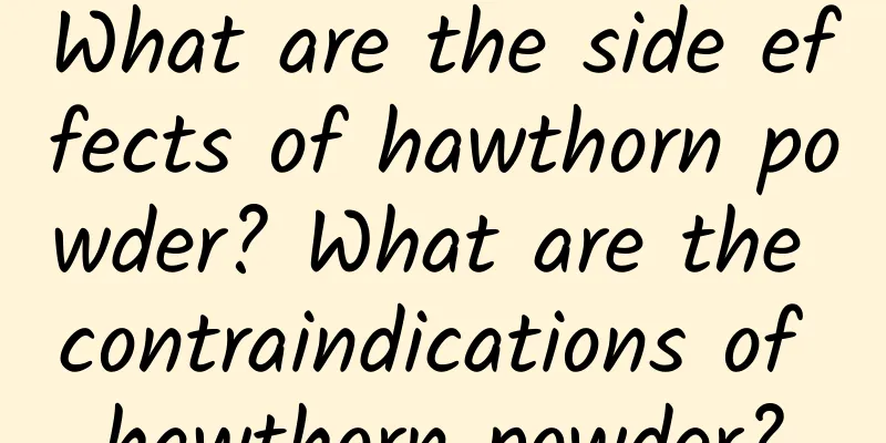 What are the side effects of hawthorn powder? What are the contraindications of hawthorn powder?