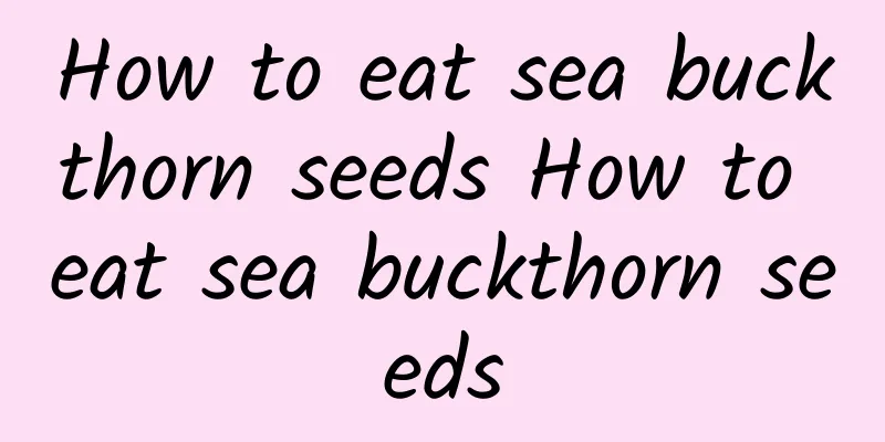 How to eat sea buckthorn seeds How to eat sea buckthorn seeds