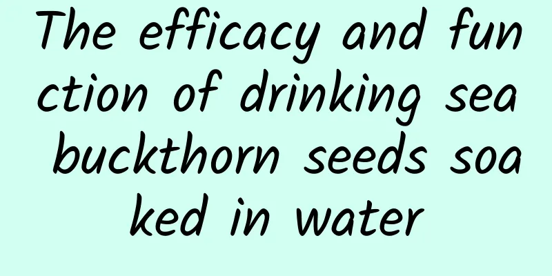 The efficacy and function of drinking sea buckthorn seeds soaked in water