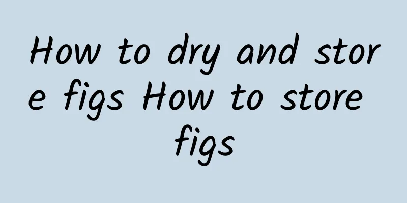 How to dry and store figs How to store figs