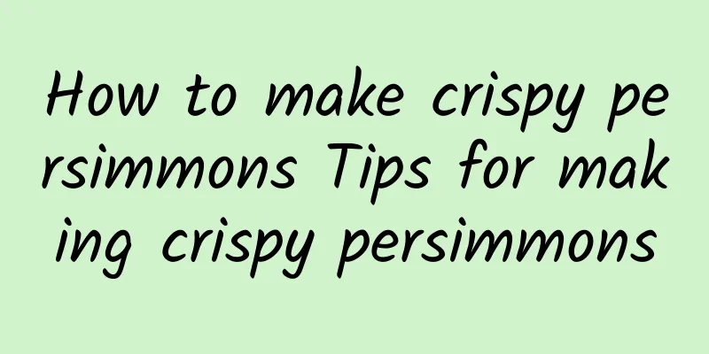 How to make crispy persimmons Tips for making crispy persimmons