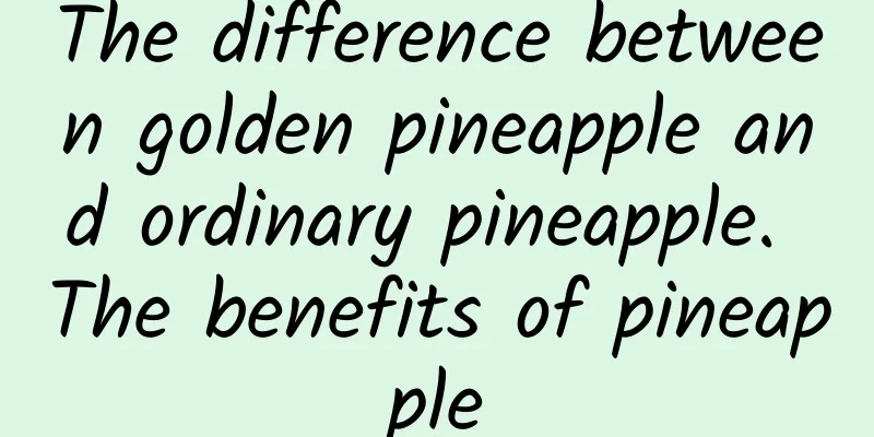 The difference between golden pineapple and ordinary pineapple. The benefits of pineapple