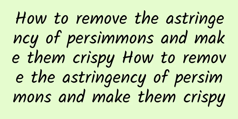 How to remove the astringency of persimmons and make them crispy How to remove the astringency of persimmons and make them crispy