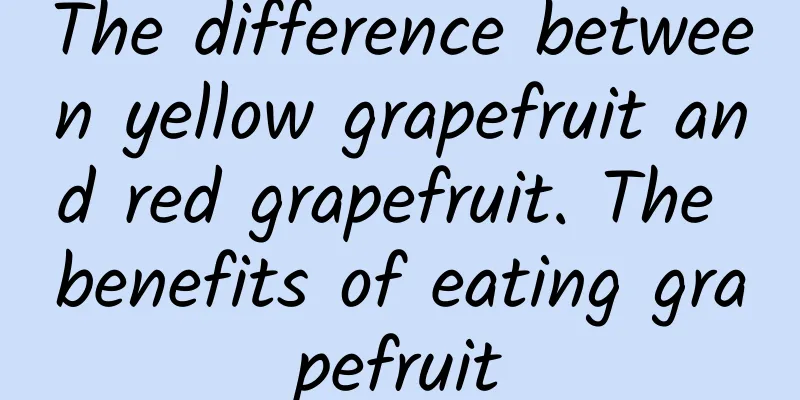 The difference between yellow grapefruit and red grapefruit. The benefits of eating grapefruit