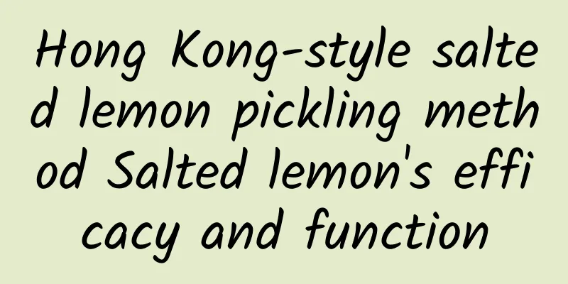 Hong Kong-style salted lemon pickling method Salted lemon's efficacy and function