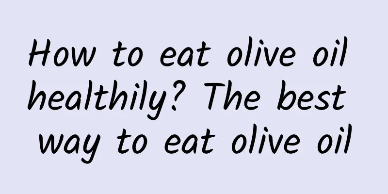 How to eat olive oil healthily? The best way to eat olive oil