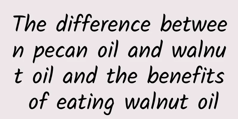 The difference between pecan oil and walnut oil and the benefits of eating walnut oil