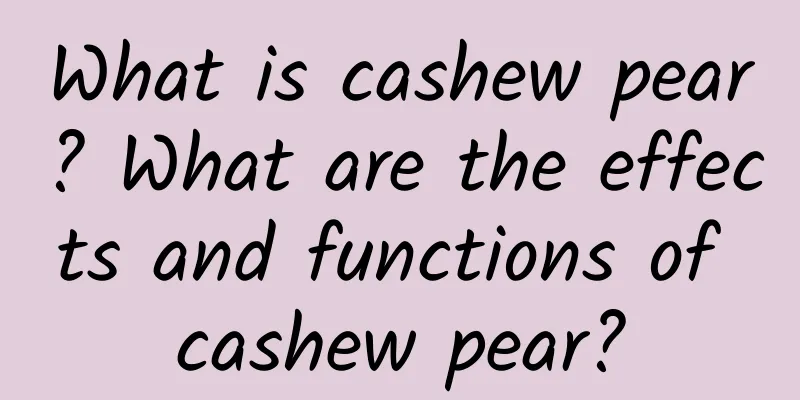 What is cashew pear? What are the effects and functions of cashew pear?