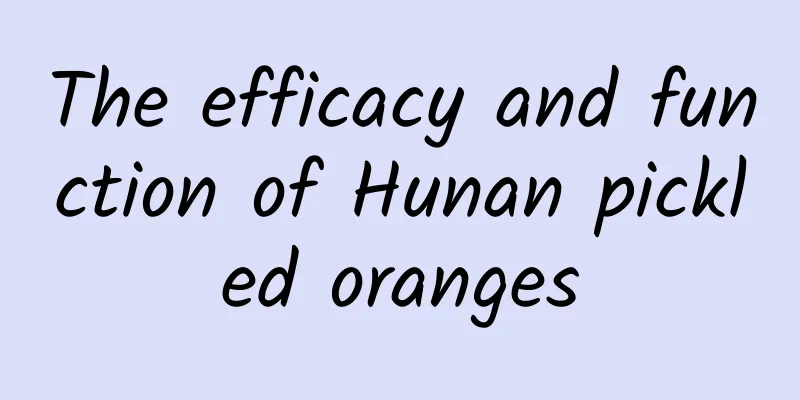 The efficacy and function of Hunan pickled oranges