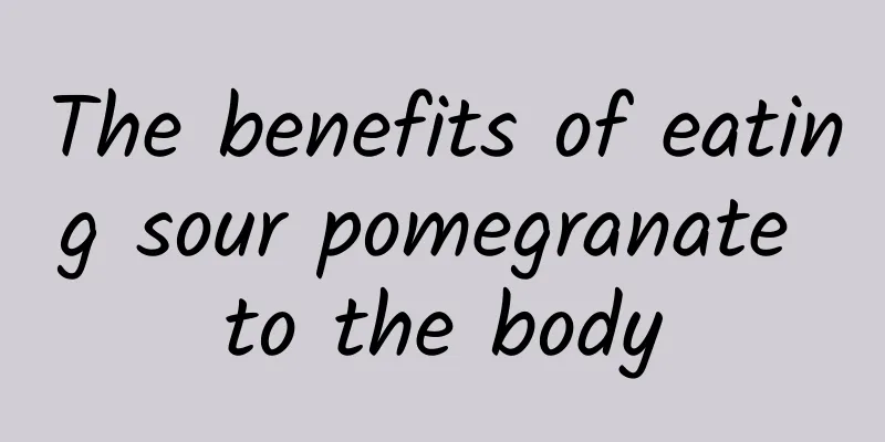 The benefits of eating sour pomegranate to the body