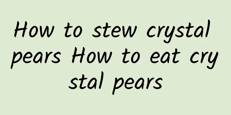 How to stew crystal pears How to eat crystal pears