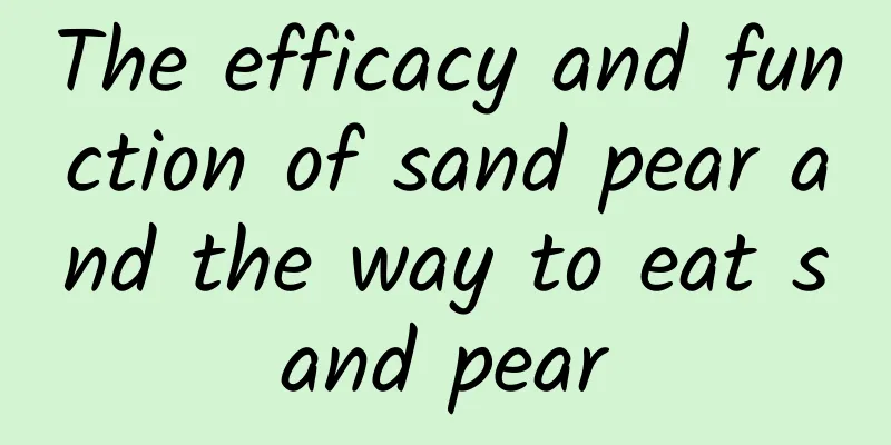 The efficacy and function of sand pear and the way to eat sand pear