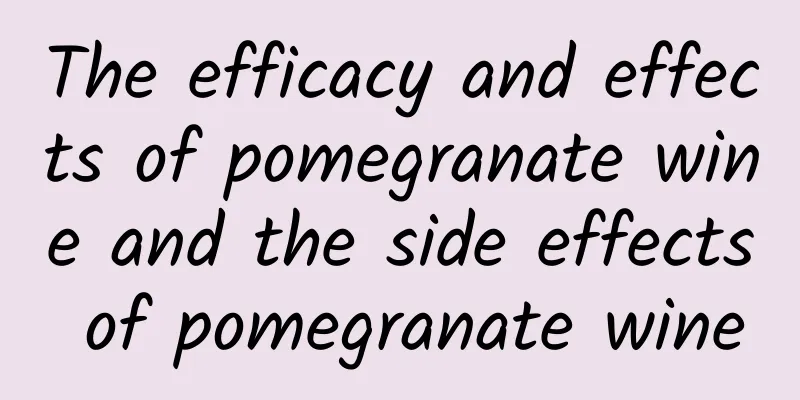 The efficacy and effects of pomegranate wine and the side effects of pomegranate wine